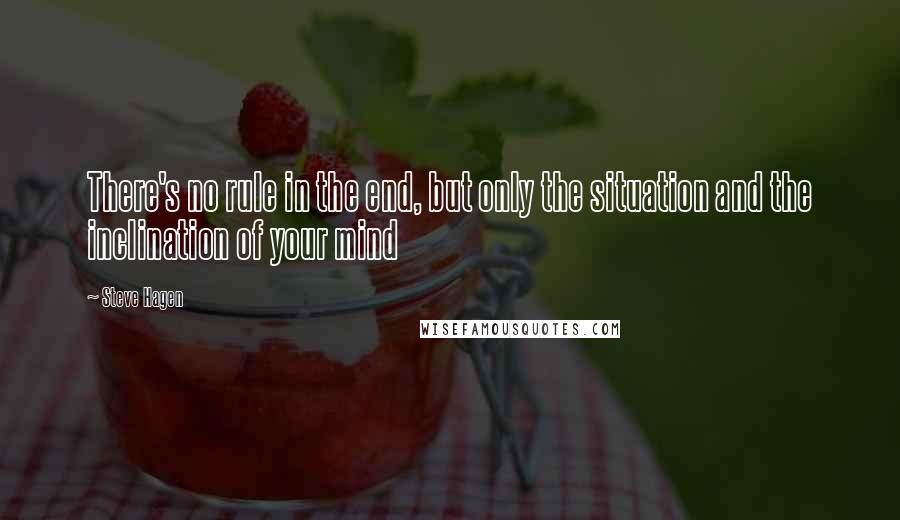 Steve Hagen Quotes: There's no rule in the end, but only the situation and the inclination of your mind