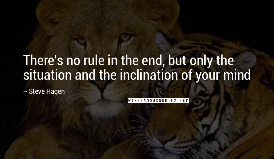 Steve Hagen Quotes: There's no rule in the end, but only the situation and the inclination of your mind