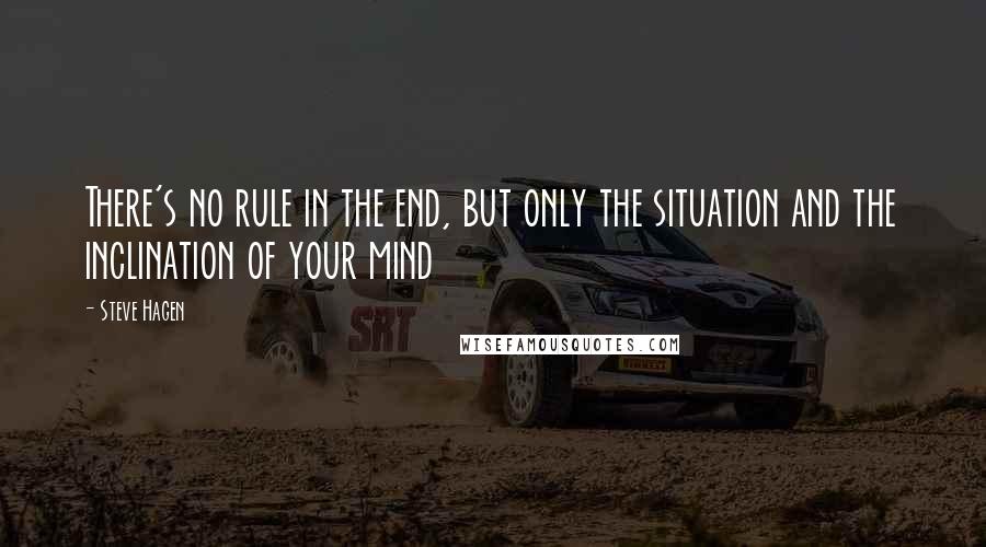 Steve Hagen Quotes: There's no rule in the end, but only the situation and the inclination of your mind