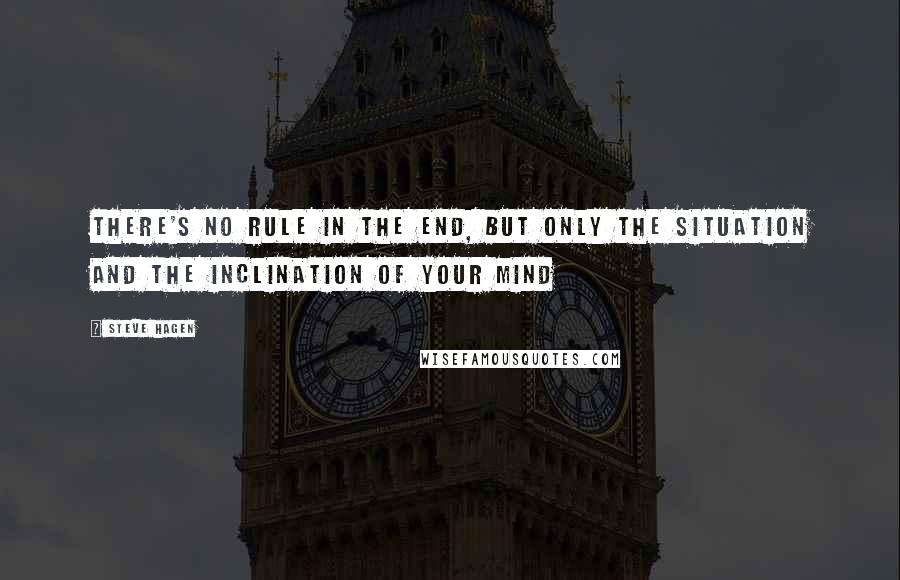 Steve Hagen Quotes: There's no rule in the end, but only the situation and the inclination of your mind
