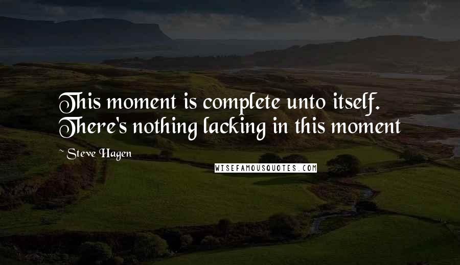 Steve Hagen Quotes: This moment is complete unto itself. There's nothing lacking in this moment