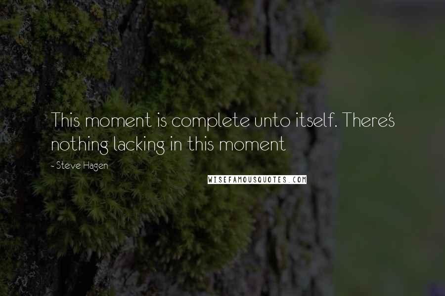 Steve Hagen Quotes: This moment is complete unto itself. There's nothing lacking in this moment