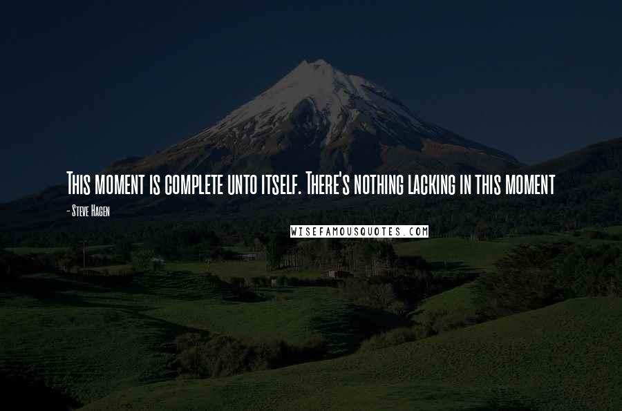 Steve Hagen Quotes: This moment is complete unto itself. There's nothing lacking in this moment