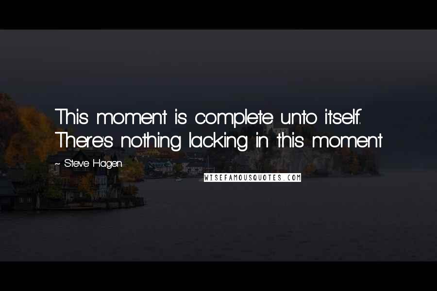 Steve Hagen Quotes: This moment is complete unto itself. There's nothing lacking in this moment