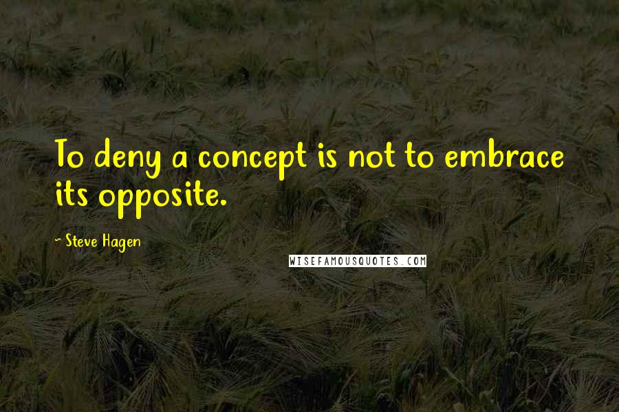 Steve Hagen Quotes: To deny a concept is not to embrace its opposite.