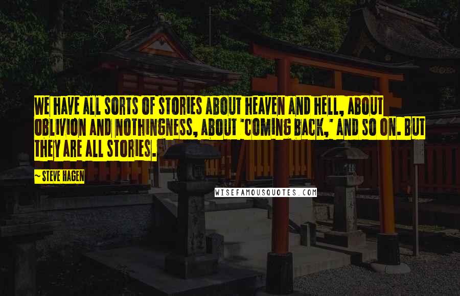 Steve Hagen Quotes: We have all sorts of stories about heaven and hell, about oblivion and nothingness, about 'coming back,' and so on. But they are all stories.