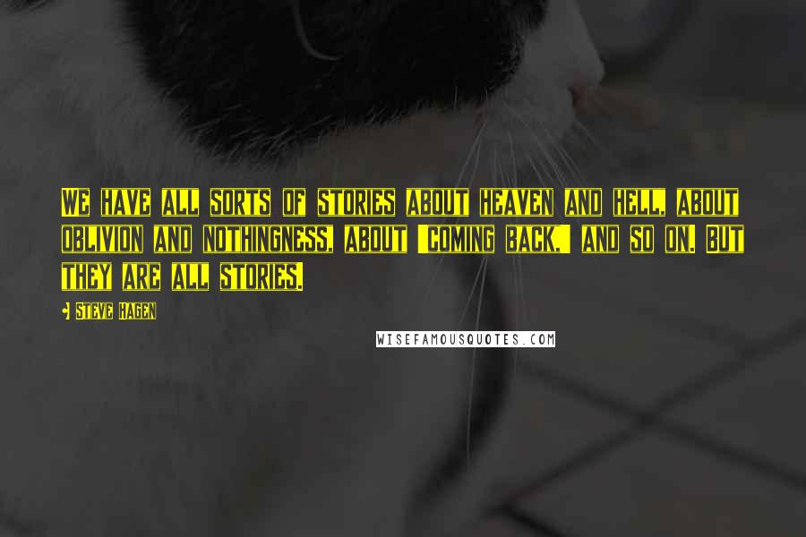 Steve Hagen Quotes: We have all sorts of stories about heaven and hell, about oblivion and nothingness, about 'coming back,' and so on. But they are all stories.