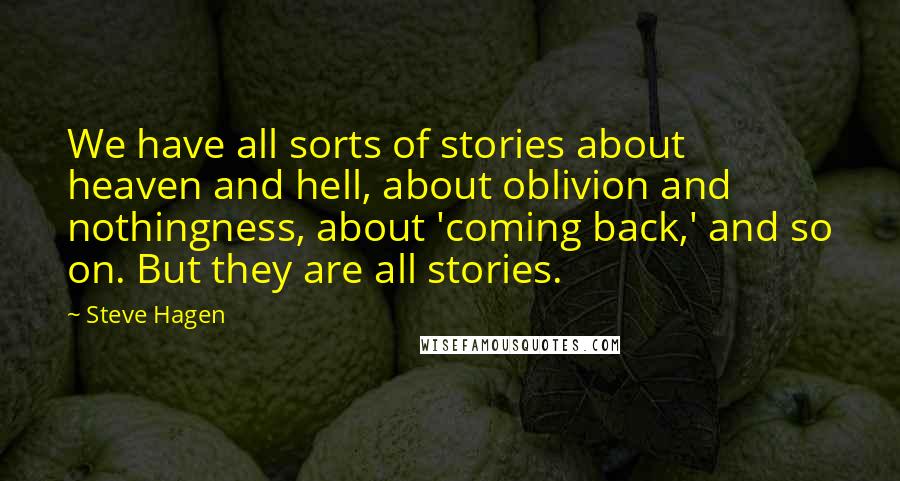 Steve Hagen Quotes: We have all sorts of stories about heaven and hell, about oblivion and nothingness, about 'coming back,' and so on. But they are all stories.