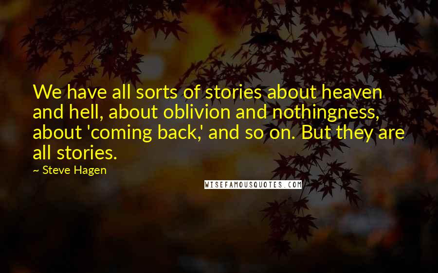 Steve Hagen Quotes: We have all sorts of stories about heaven and hell, about oblivion and nothingness, about 'coming back,' and so on. But they are all stories.