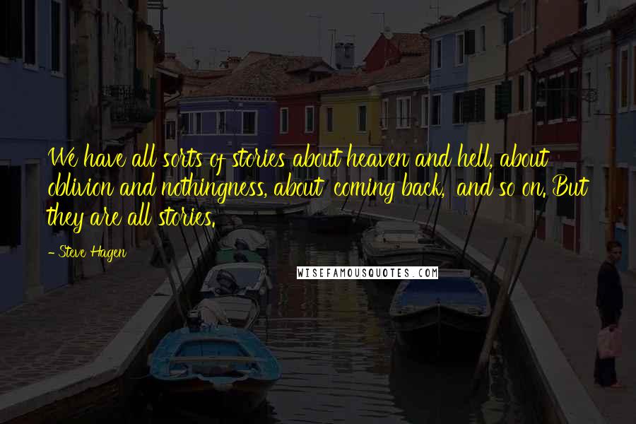 Steve Hagen Quotes: We have all sorts of stories about heaven and hell, about oblivion and nothingness, about 'coming back,' and so on. But they are all stories.