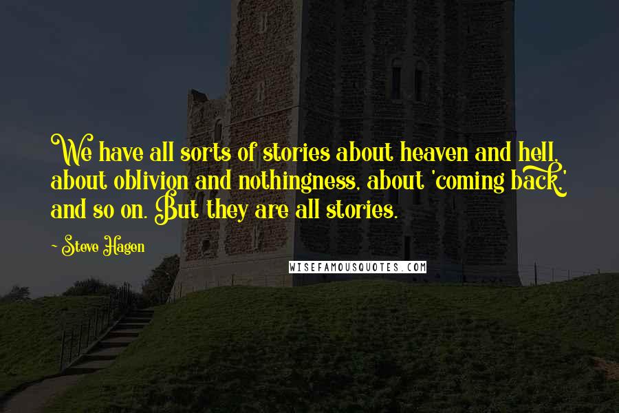 Steve Hagen Quotes: We have all sorts of stories about heaven and hell, about oblivion and nothingness, about 'coming back,' and so on. But they are all stories.