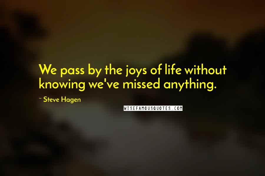 Steve Hagen Quotes: We pass by the joys of life without knowing we've missed anything.