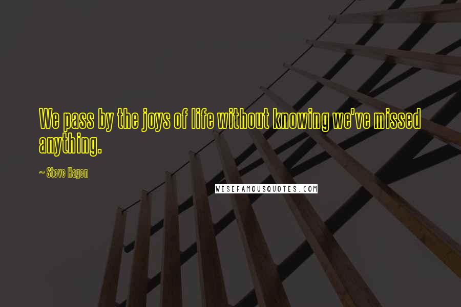 Steve Hagen Quotes: We pass by the joys of life without knowing we've missed anything.