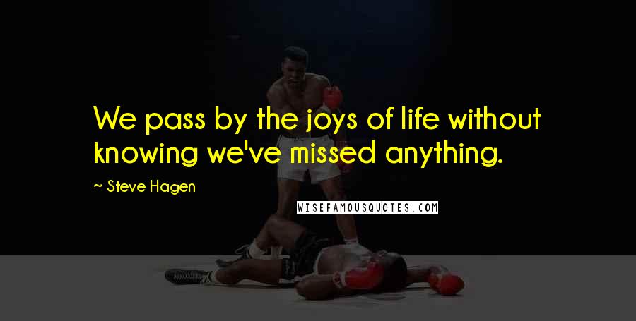 Steve Hagen Quotes: We pass by the joys of life without knowing we've missed anything.