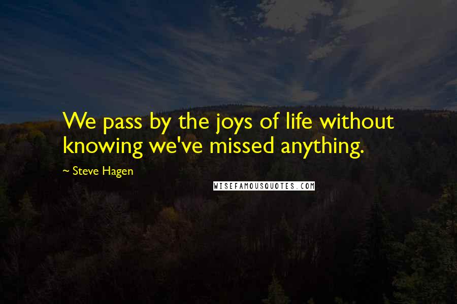 Steve Hagen Quotes: We pass by the joys of life without knowing we've missed anything.