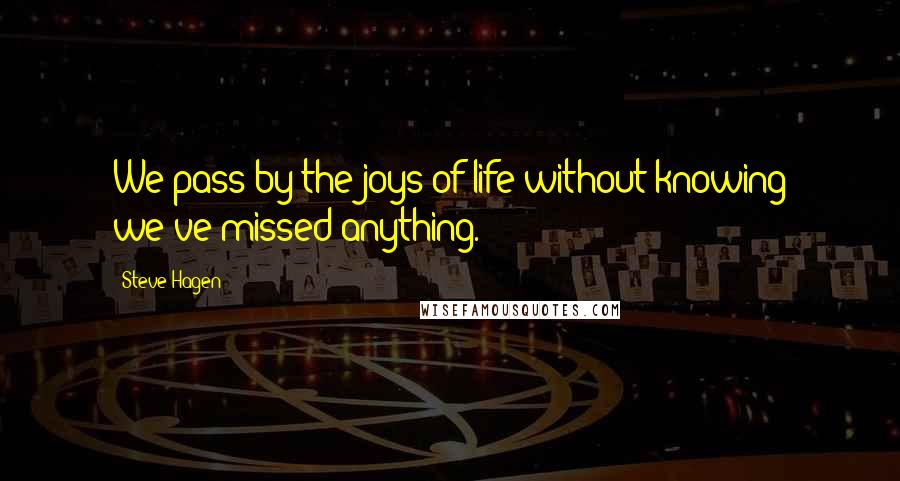 Steve Hagen Quotes: We pass by the joys of life without knowing we've missed anything.