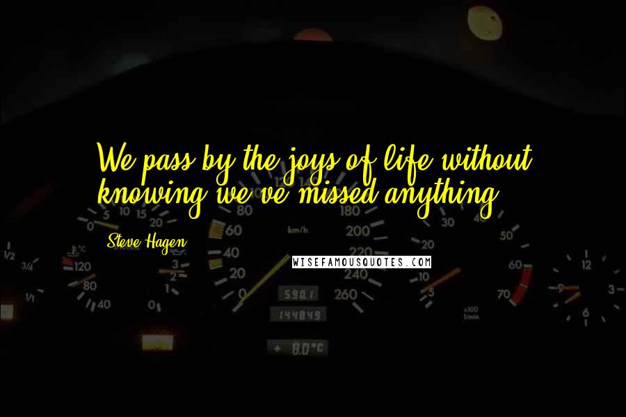 Steve Hagen Quotes: We pass by the joys of life without knowing we've missed anything.