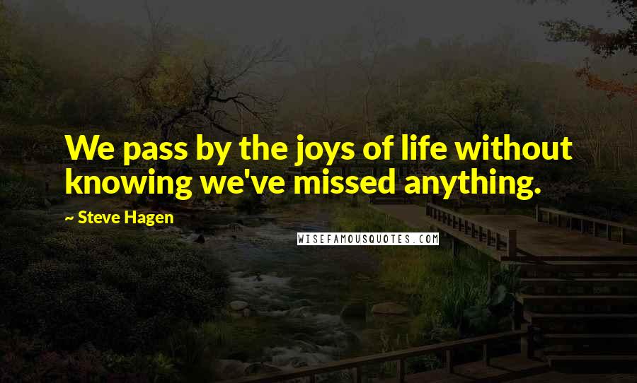 Steve Hagen Quotes: We pass by the joys of life without knowing we've missed anything.