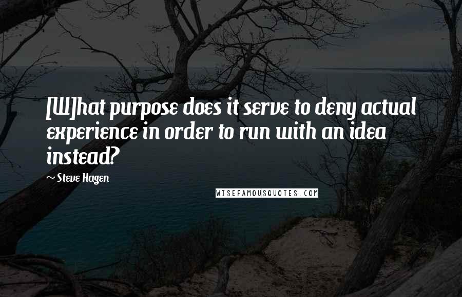 Steve Hagen Quotes: [W]hat purpose does it serve to deny actual experience in order to run with an idea instead?