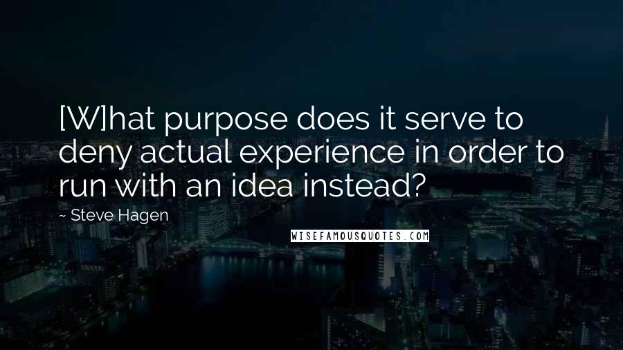 Steve Hagen Quotes: [W]hat purpose does it serve to deny actual experience in order to run with an idea instead?