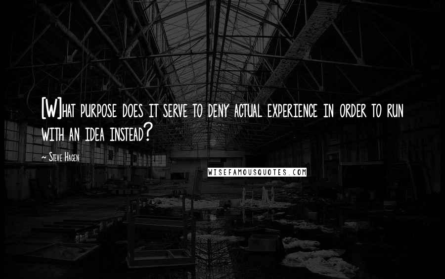 Steve Hagen Quotes: [W]hat purpose does it serve to deny actual experience in order to run with an idea instead?