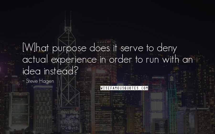 Steve Hagen Quotes: [W]hat purpose does it serve to deny actual experience in order to run with an idea instead?