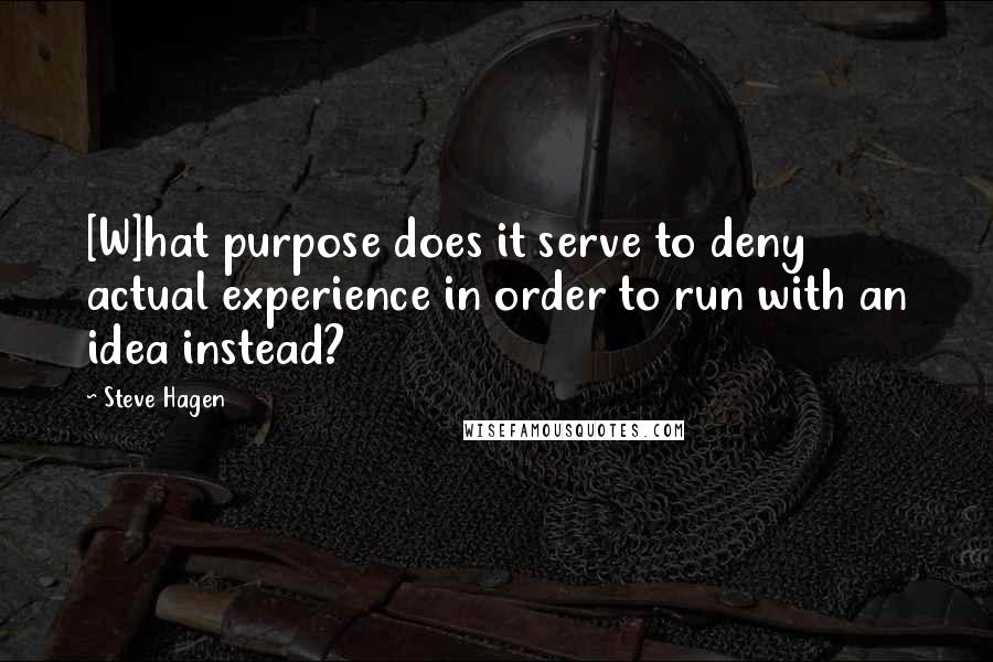 Steve Hagen Quotes: [W]hat purpose does it serve to deny actual experience in order to run with an idea instead?