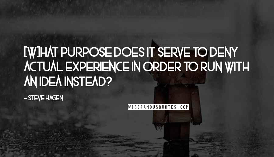 Steve Hagen Quotes: [W]hat purpose does it serve to deny actual experience in order to run with an idea instead?