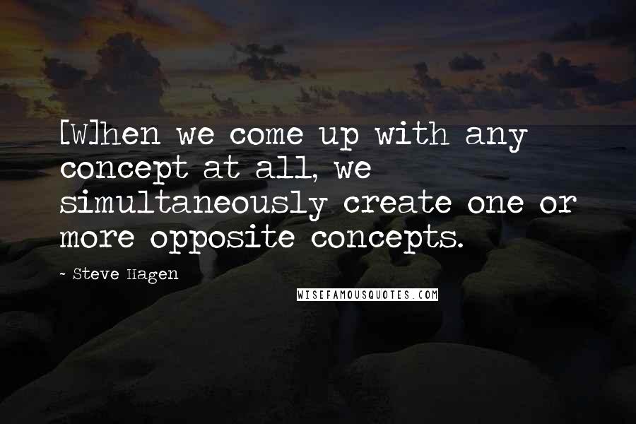 Steve Hagen Quotes: [W]hen we come up with any concept at all, we simultaneously create one or more opposite concepts.