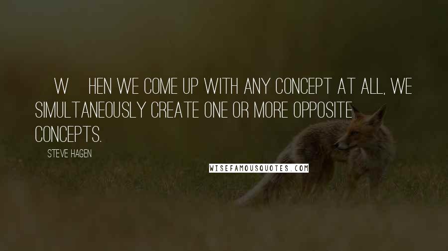 Steve Hagen Quotes: [W]hen we come up with any concept at all, we simultaneously create one or more opposite concepts.