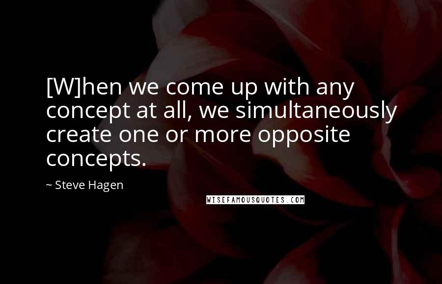 Steve Hagen Quotes: [W]hen we come up with any concept at all, we simultaneously create one or more opposite concepts.