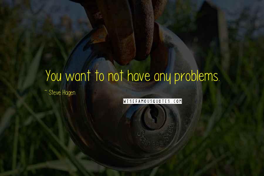 Steve Hagen Quotes: You want to not have any problems.