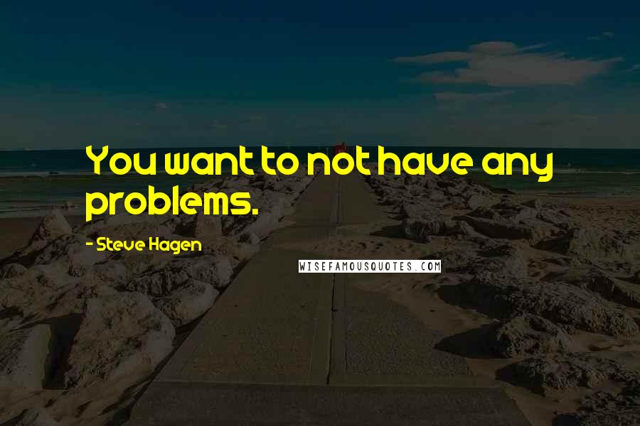 Steve Hagen Quotes: You want to not have any problems.