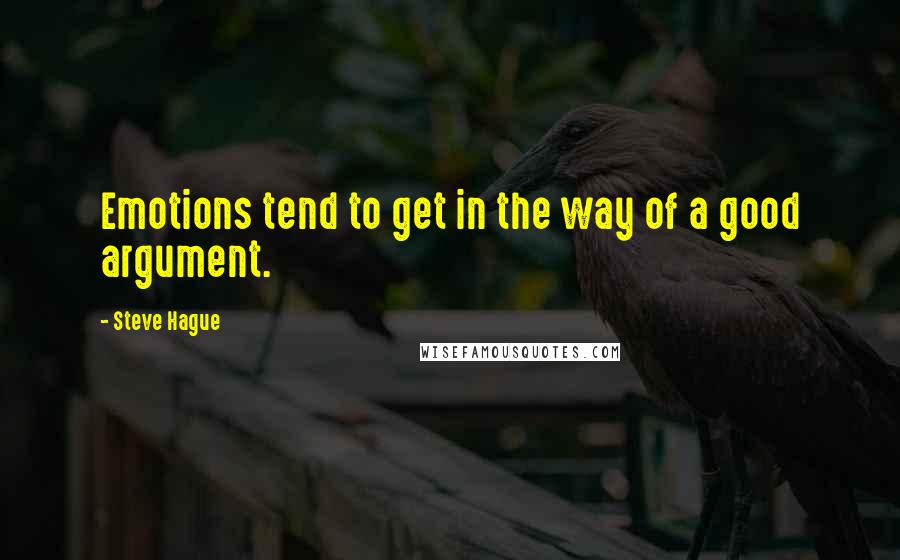 Steve Hague Quotes: Emotions tend to get in the way of a good argument.
