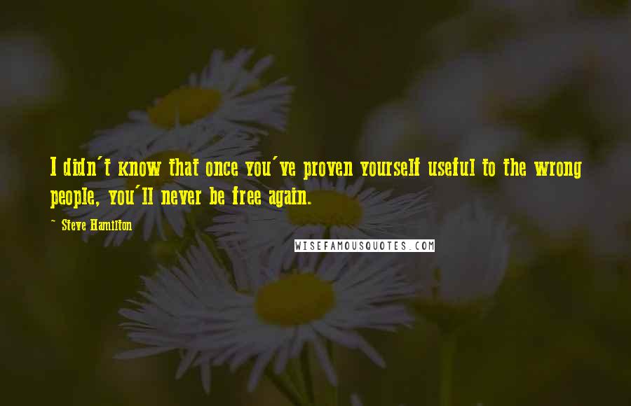 Steve Hamilton Quotes: I didn't know that once you've proven yourself useful to the wrong people, you'll never be free again.