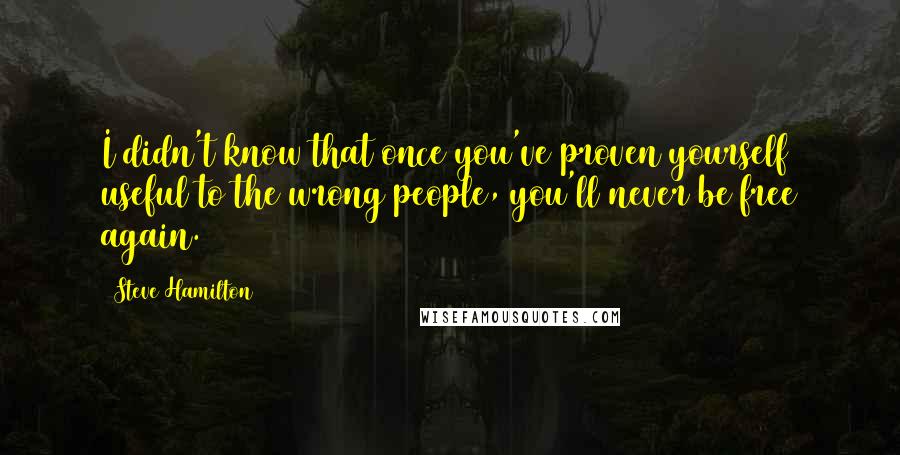 Steve Hamilton Quotes: I didn't know that once you've proven yourself useful to the wrong people, you'll never be free again.