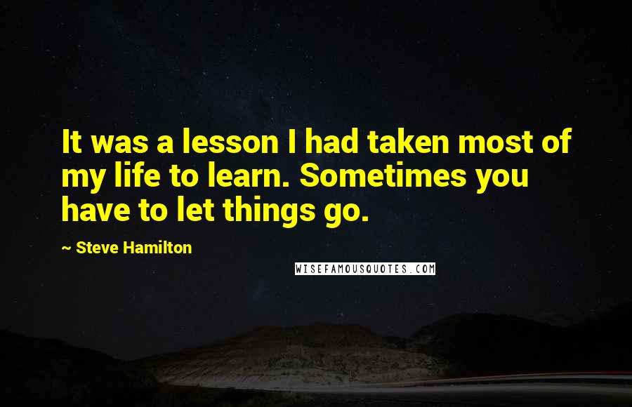 Steve Hamilton Quotes: It was a lesson I had taken most of my life to learn. Sometimes you have to let things go.