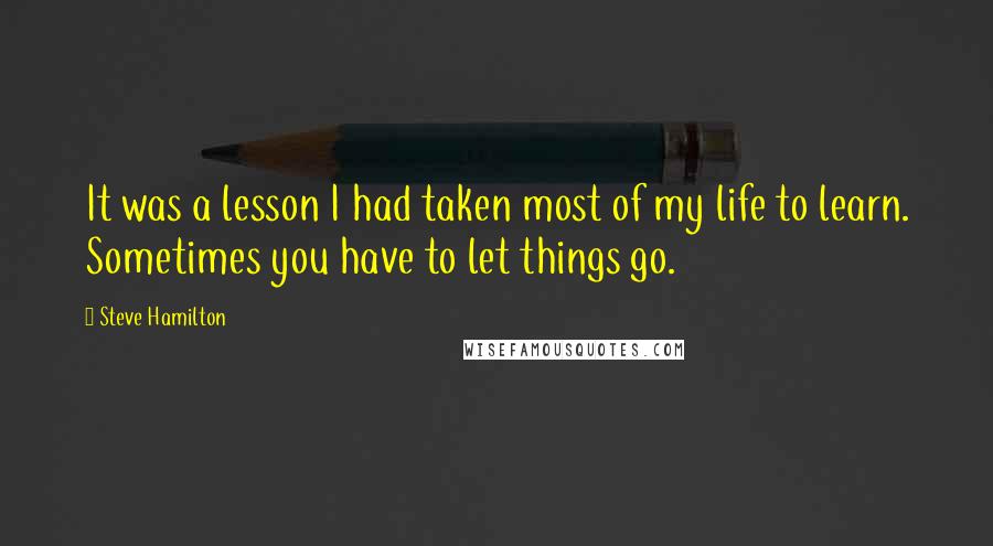 Steve Hamilton Quotes: It was a lesson I had taken most of my life to learn. Sometimes you have to let things go.