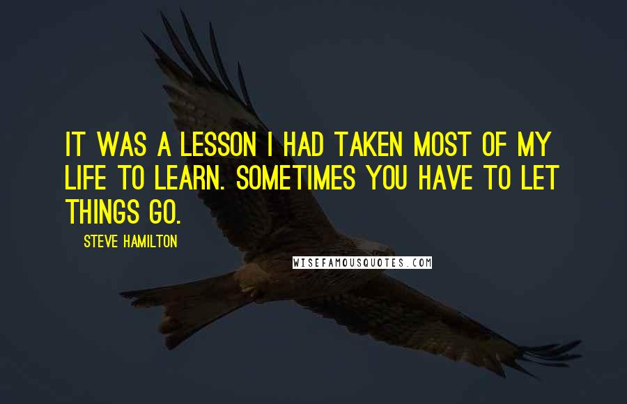 Steve Hamilton Quotes: It was a lesson I had taken most of my life to learn. Sometimes you have to let things go.