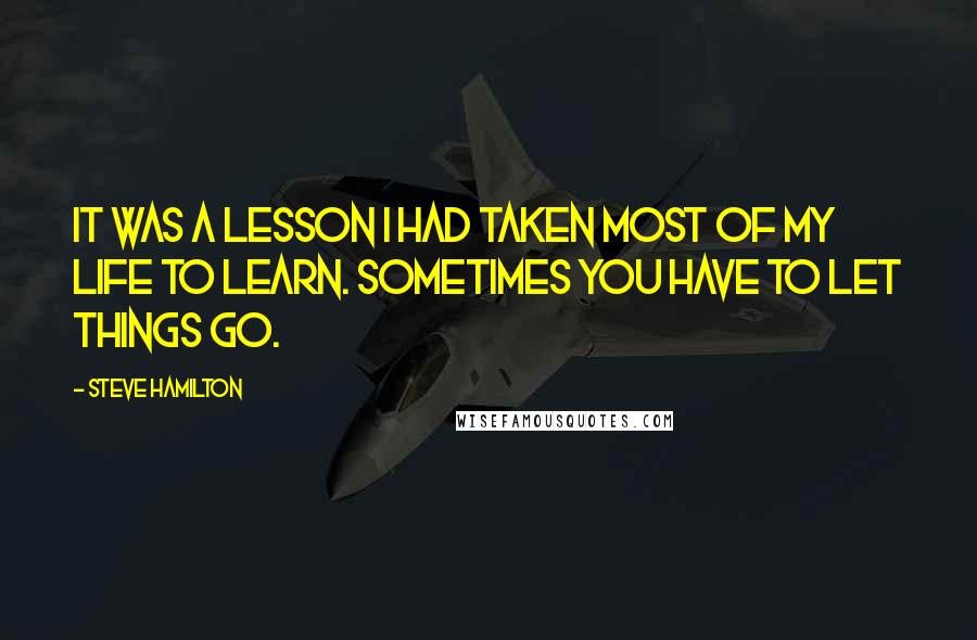 Steve Hamilton Quotes: It was a lesson I had taken most of my life to learn. Sometimes you have to let things go.