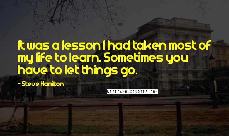 Steve Hamilton Quotes: It was a lesson I had taken most of my life to learn. Sometimes you have to let things go.