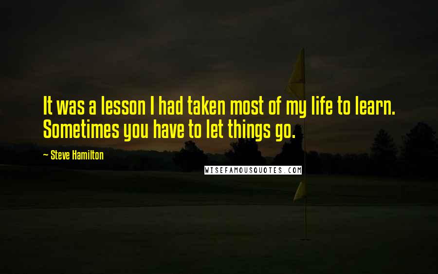 Steve Hamilton Quotes: It was a lesson I had taken most of my life to learn. Sometimes you have to let things go.