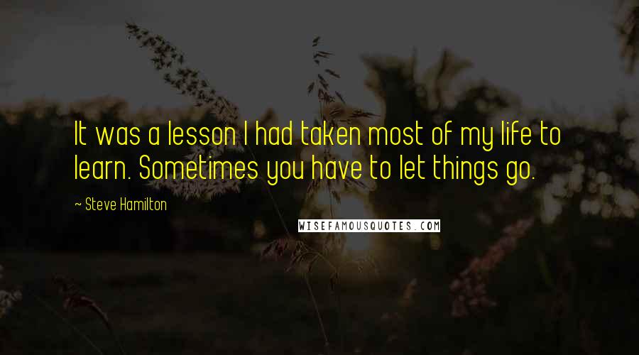 Steve Hamilton Quotes: It was a lesson I had taken most of my life to learn. Sometimes you have to let things go.