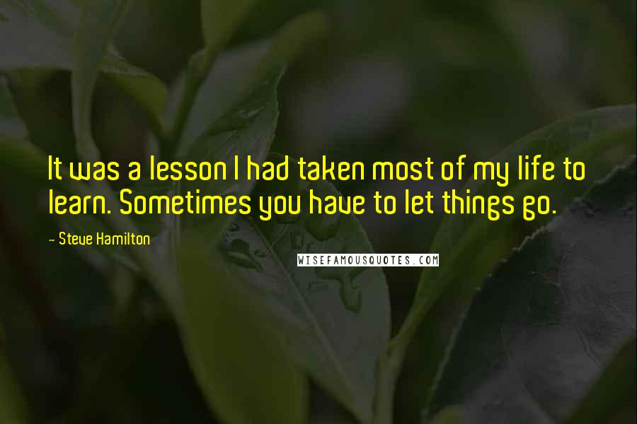 Steve Hamilton Quotes: It was a lesson I had taken most of my life to learn. Sometimes you have to let things go.