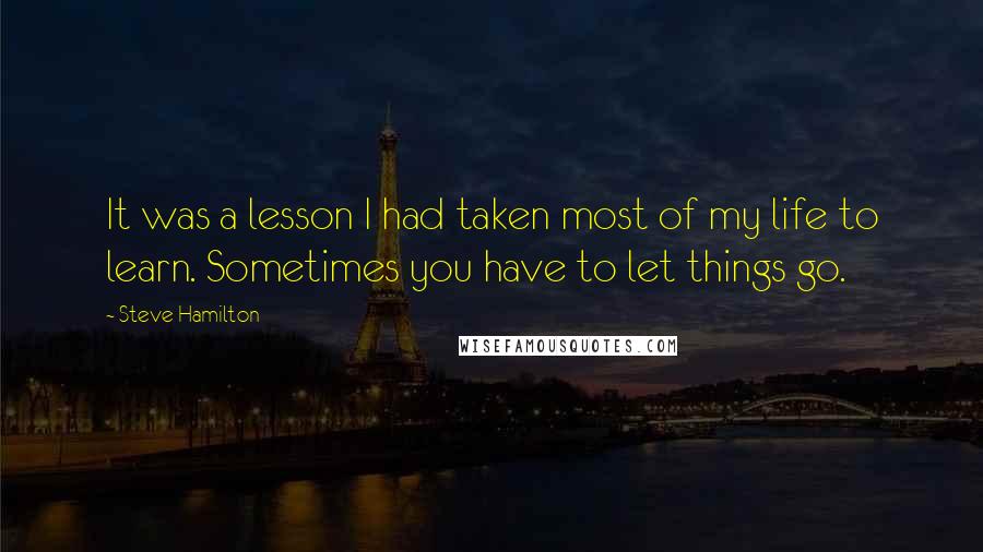 Steve Hamilton Quotes: It was a lesson I had taken most of my life to learn. Sometimes you have to let things go.