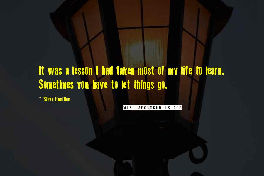 Steve Hamilton Quotes: It was a lesson I had taken most of my life to learn. Sometimes you have to let things go.