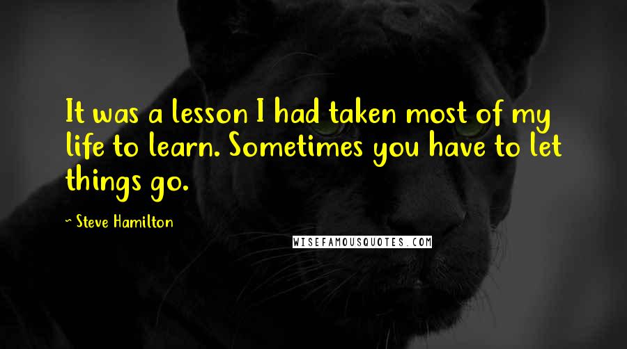 Steve Hamilton Quotes: It was a lesson I had taken most of my life to learn. Sometimes you have to let things go.