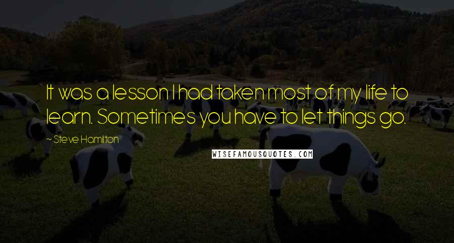 Steve Hamilton Quotes: It was a lesson I had taken most of my life to learn. Sometimes you have to let things go.