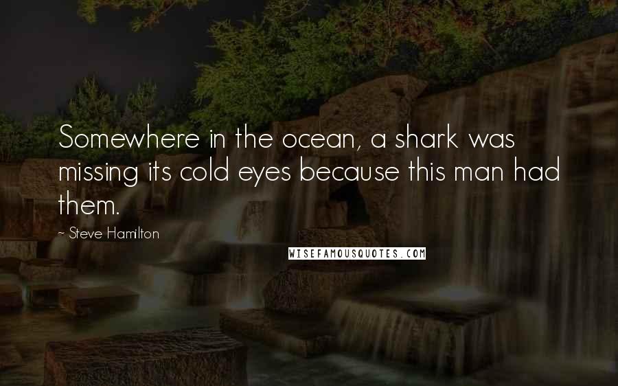 Steve Hamilton Quotes: Somewhere in the ocean, a shark was missing its cold eyes because this man had them.