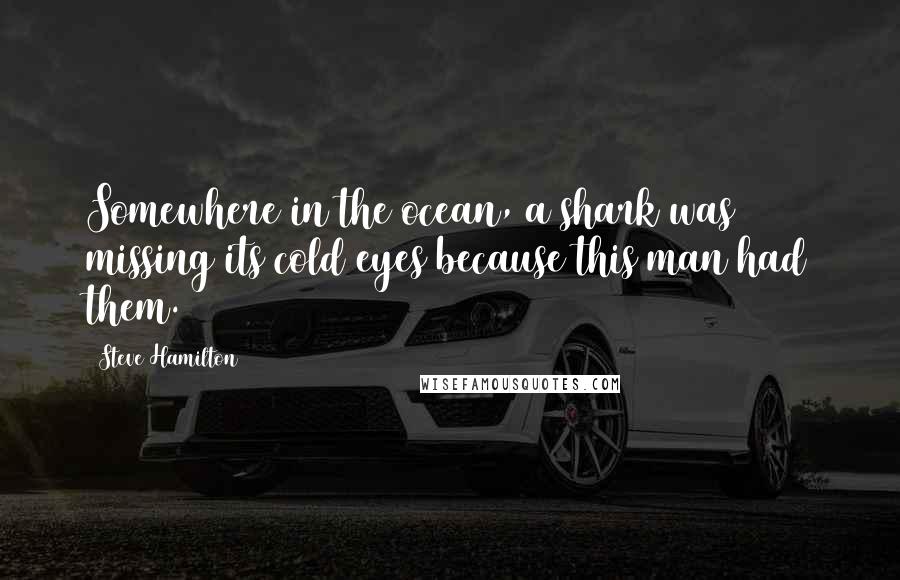 Steve Hamilton Quotes: Somewhere in the ocean, a shark was missing its cold eyes because this man had them.